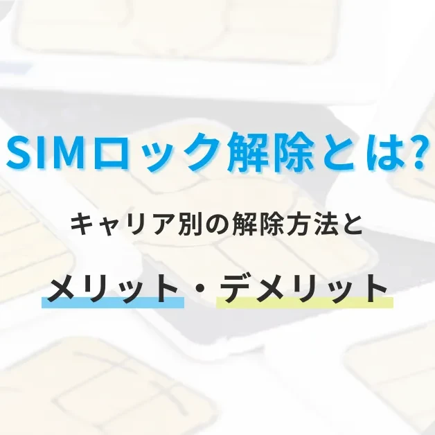 SIMロック解除とは？キャリア別の解除方法とメリット・デメリット