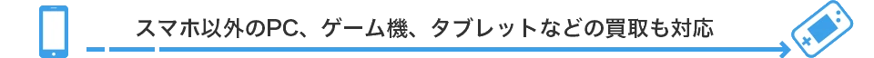 スマホ以外のPC・ゲーム機・タブレットなどの買取も対応