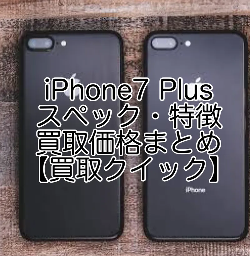 iPhone7 Plusのスペックや特徴、買取価格まとめ【買取クイック 