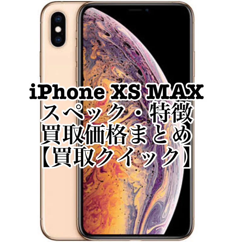 iPhoneXS MAXのスペックや特徴、買取価格まとめ【買取クイック 