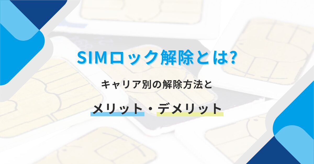 SIMロック解除とは？キャリア別の解除方法とメリット・デメリット