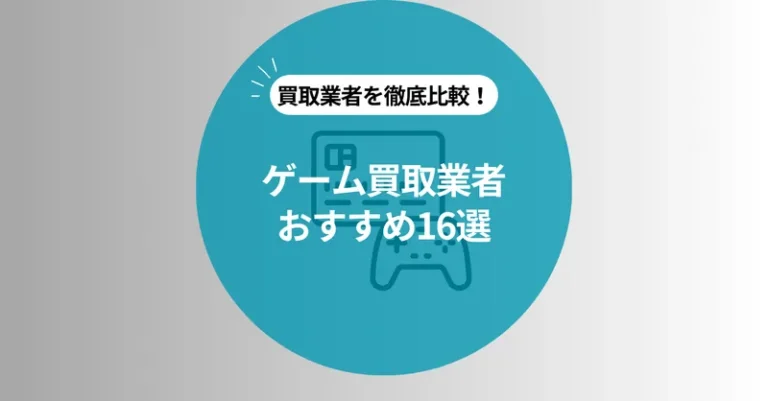 ゲーム買取のおすすめ業者16社比較！高額買取のコツや出張・宅配・店舗買取も紹介
