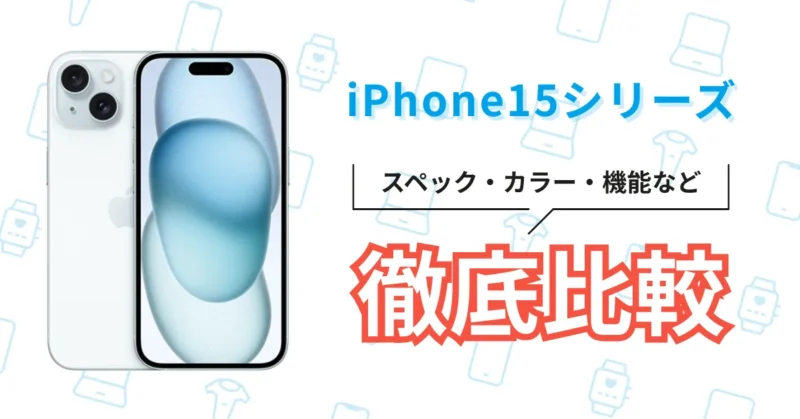 iPhone15のスペック徹底比較！失敗しない為のモデル選びを1から手助け