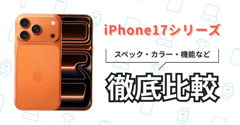 iPhone17 + iPhone Airスペック 比較！全4モデルを比較表で解説、16からの進化は？