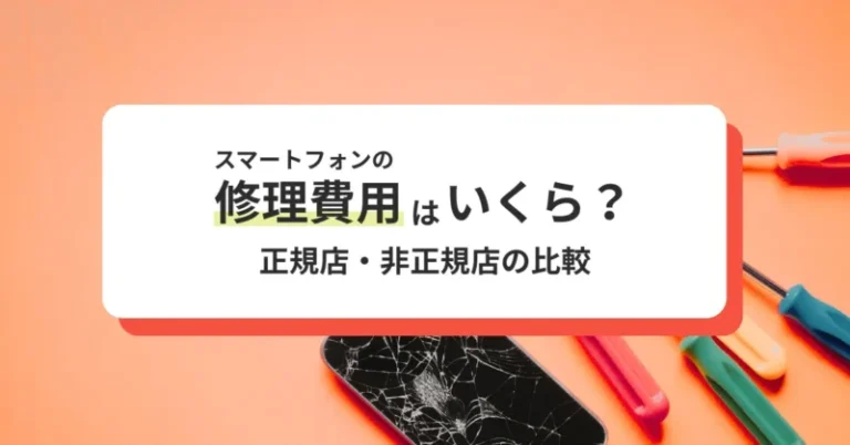 iPhoneやスマホの修理費用はいくら？機種・故障別の料金と正規店・非正規店の違い