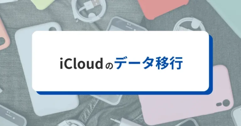 iCloudデータ移行・転送の手順を徹底解説